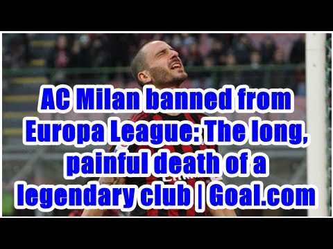 AC Milan banned from Europa League: The long, painful death of a legendary club | Goal.com